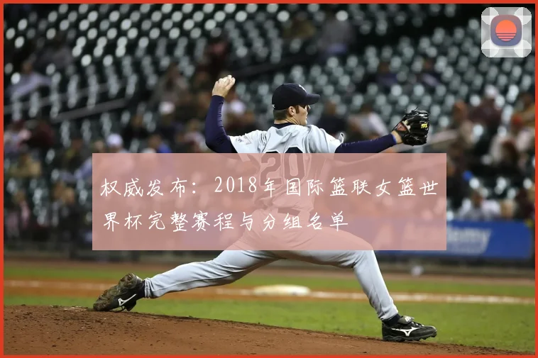 权威发布：2018年国际篮联女篮世界杯完整赛程与分组名单