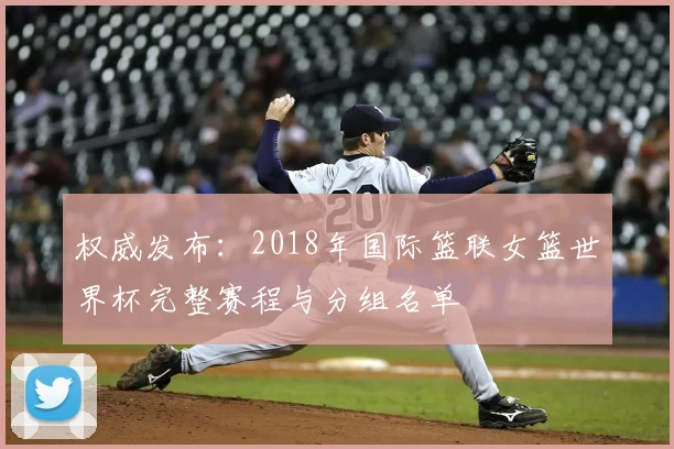 权威发布：2018年国际篮联女篮世界杯完整赛程与分组名单