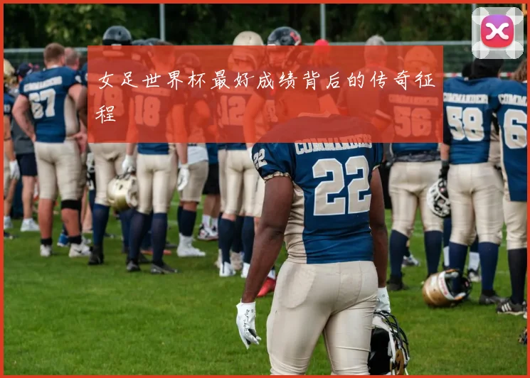 女足世界杯最好成绩背后的传奇征程