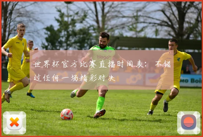 世界杯官方比赛直播时间表:不错过任何一场精彩对决