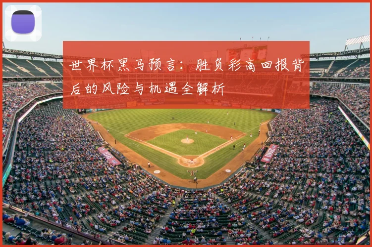 世界杯黑马预言：胜负彩高回报背后的风险与机遇全解析