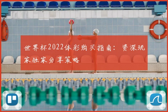 世界杯2022体彩购买指南:资深玩家独家分享策略