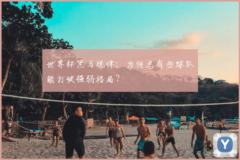 世界杯黑马规律：为何总有些球队能打破强弱格局？