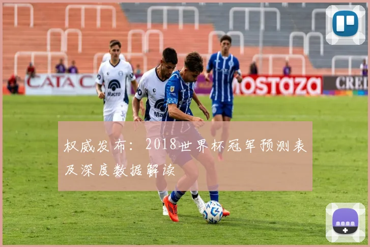 权威发布：2018世界杯冠军预测表及深度数据解读