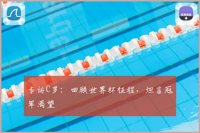 专访C罗:回顾世界杯征程,坦言冠军渴望