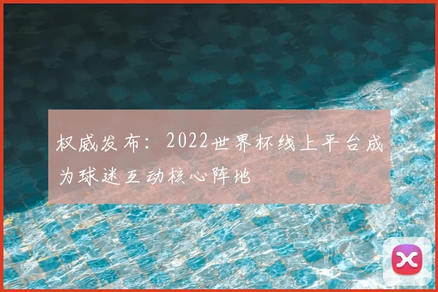 权威发布：2022世界杯线上平台成为球迷互动核心阵地