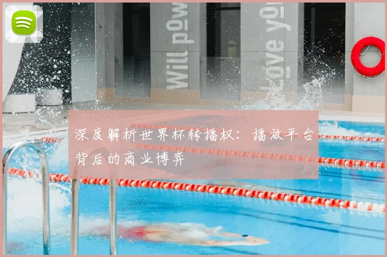 深度解析世界杯转播权:播放平台背后的商业博弈