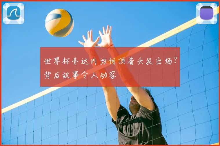 世界杯齐达内为何顶着头发出场？背后故事令人动容